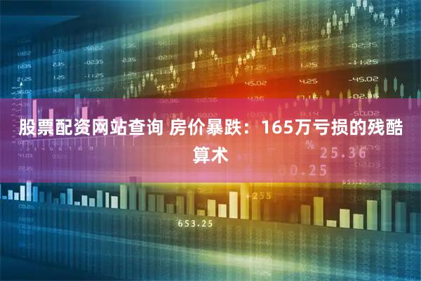 股票配资网站查询 房价暴跌：165万亏损的残酷算术