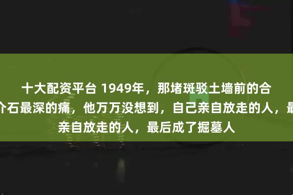 十大配资平台 1949年，那堵斑驳土墙前的合影里，藏着蒋介石最深的痛，他万万没想到，自己亲自放走的人，最后成了掘墓人