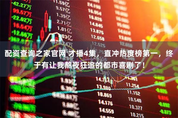 配资查询之家官网 才播4集，直冲热度榜第一，终于有让我熬夜狂追的都市喜剧了！