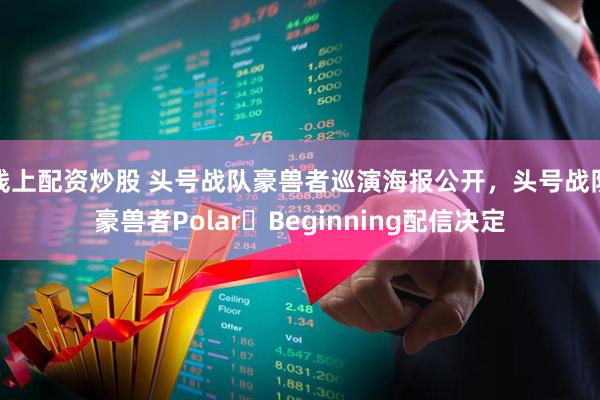 线上配资炒股 头号战队豪兽者巡演海报公开，头号战队豪兽者Polar・Beginning配信决定