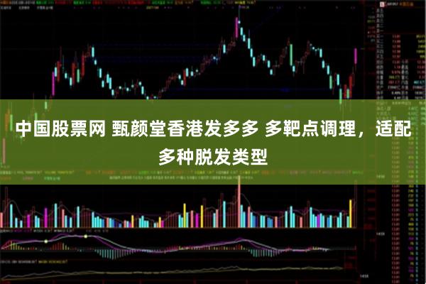 中国股票网 甄颜堂香港发多多 多靶点调理,适配多种脱发类型