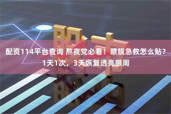 配资114平台查询 熬夜党必看！眼膜急救怎么贴？1天1次，3天恢复透亮眼周