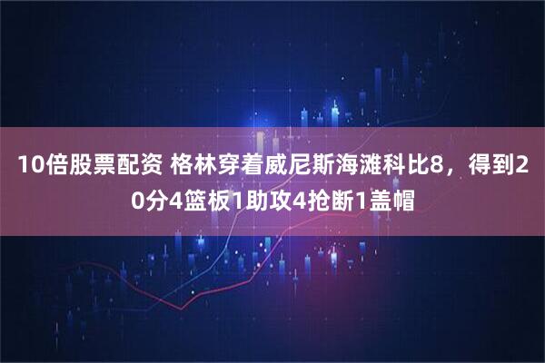10倍股票配资 格林穿着威尼斯海滩科比8，得到20分4篮板1助攻4抢断1盖帽