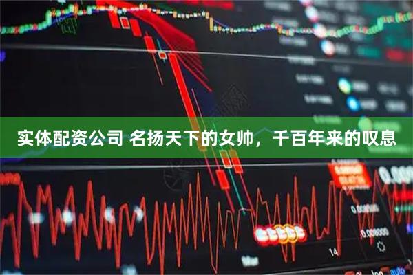 实体配资公司 名扬天下的女帅，千百年来的叹息